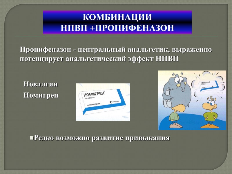КОМБИНАЦИИ  НПВП +ПРОПИФЕНАЗОН Пропифеназон - центральный анальгетик, выраженно потенцирует анальгетический эффект НПВП Редко